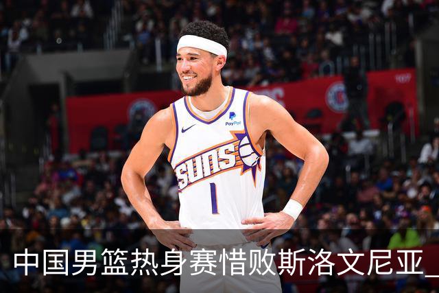 中国男篮热身赛惜败斯洛文尼亚 周琦16分9篮板