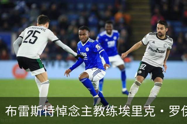 布雷斯特悼念主教练埃里克·罗伊：永远铭记你为俱乐部所做的一切