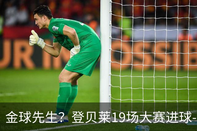 金球先生？登贝莱19场大赛进球-1 比起2球姆总只剩尴尬